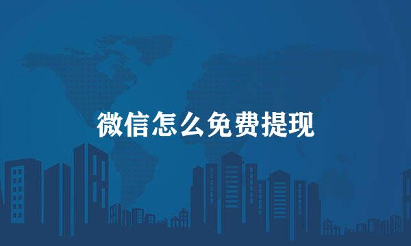 微信怎么免费提现