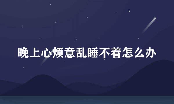 晚上心烦意乱睡不着怎么办