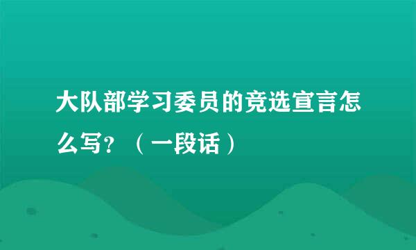 大队部学习委员的竞选宣言怎么写？（一段话）