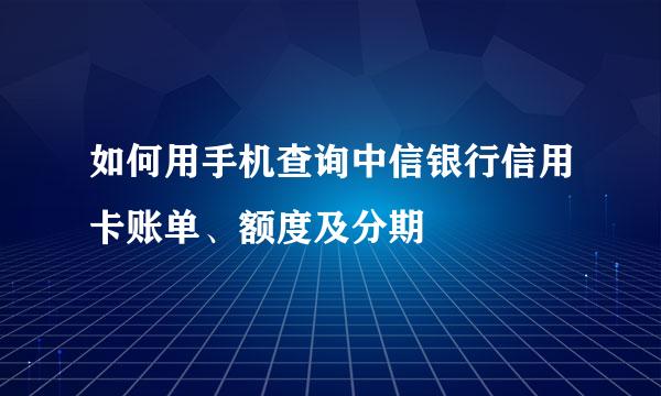 如何用手机查询中信银行信用卡账单、额度及分期