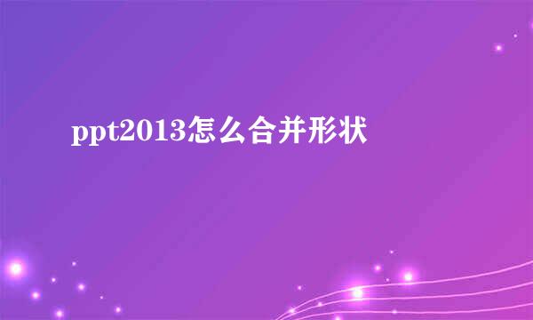 ppt2013怎么合并形状
