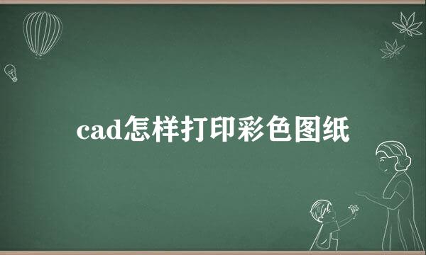 cad怎样打印彩色图纸