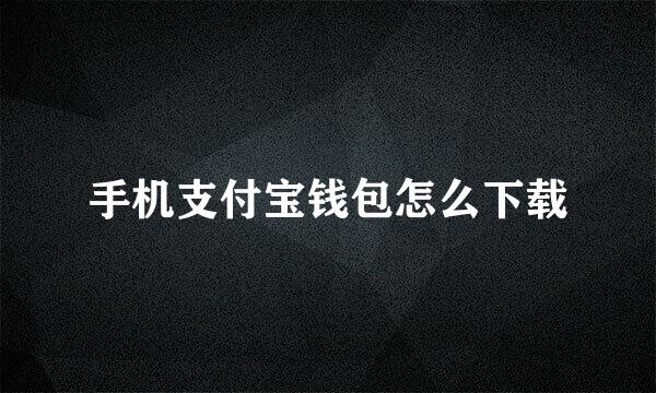 手机支付宝钱包怎么下载