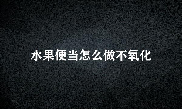 水果便当怎么做不氧化