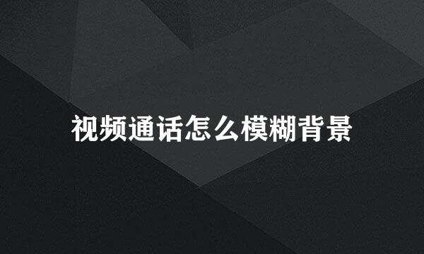 视频通话怎么模糊背景