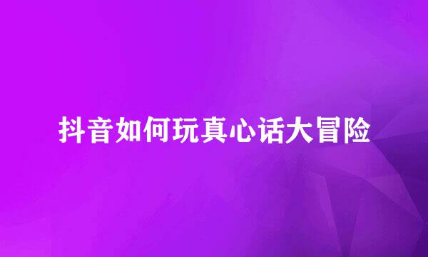 抖音如何玩真心话大冒险