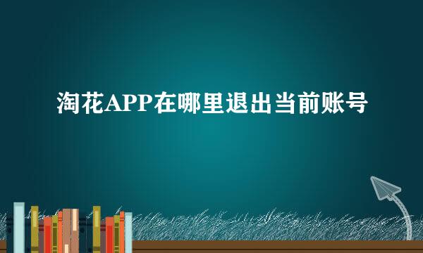 淘花APP在哪里退出当前账号