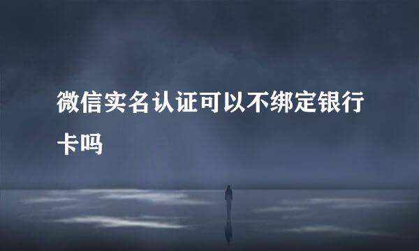 微信实名认证可以不绑定银行卡吗