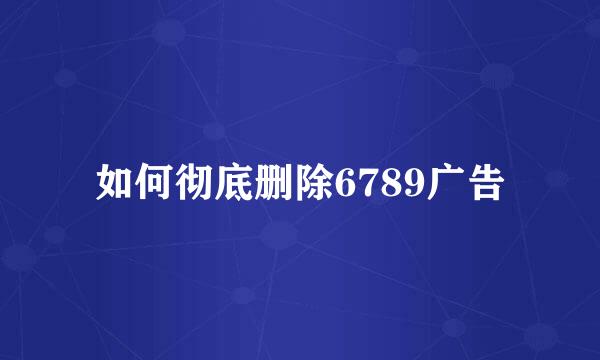 如何彻底删除6789广告