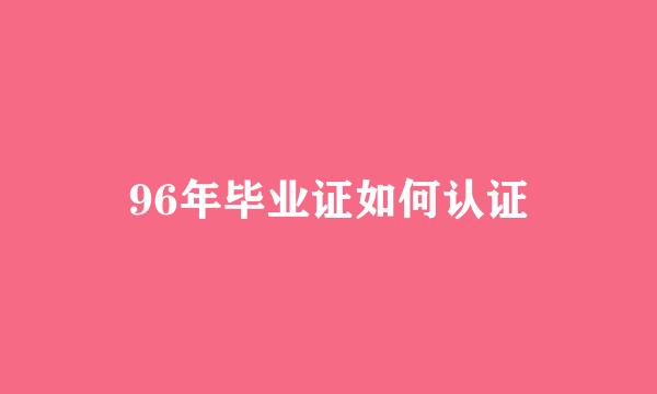 96年毕业证如何认证