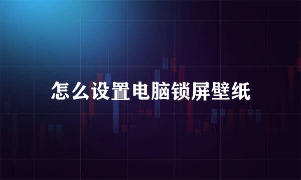 怎么设置电脑锁屏壁纸