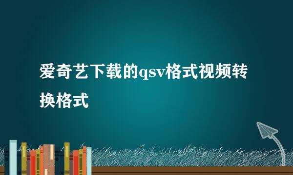 爱奇艺下载的qsv格式视频转换格式