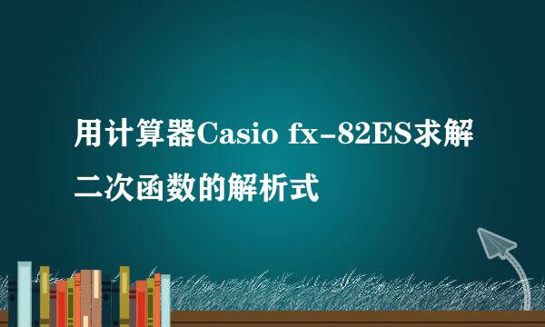 用计算器Casio fx-82ES求解二次函数的解析式