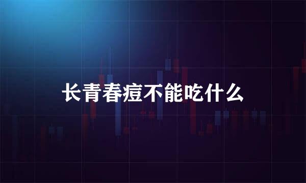 长青春痘不能吃什么