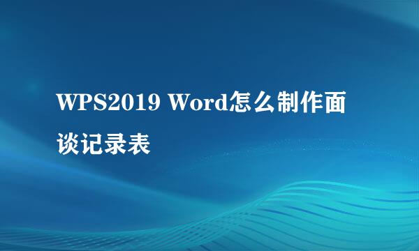 WPS2019 Word怎么制作面谈记录表