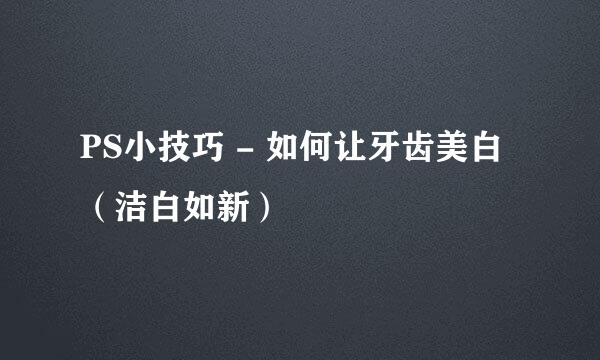 PS小技巧 - 如何让牙齿美白（洁白如新）