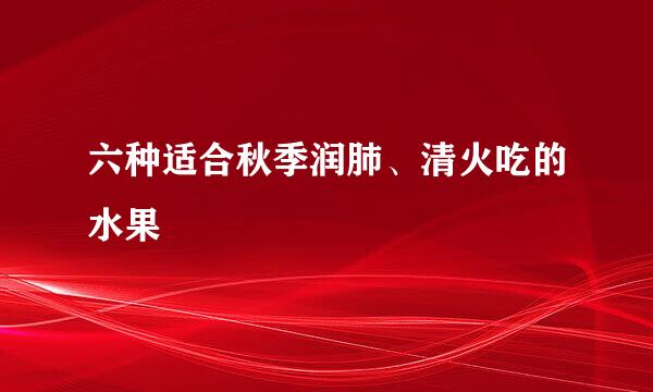六种适合秋季润肺、清火吃的水果