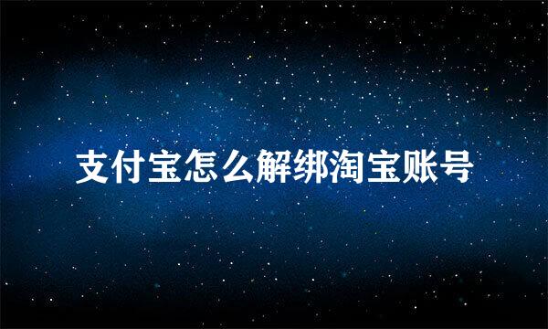 支付宝怎么解绑淘宝账号