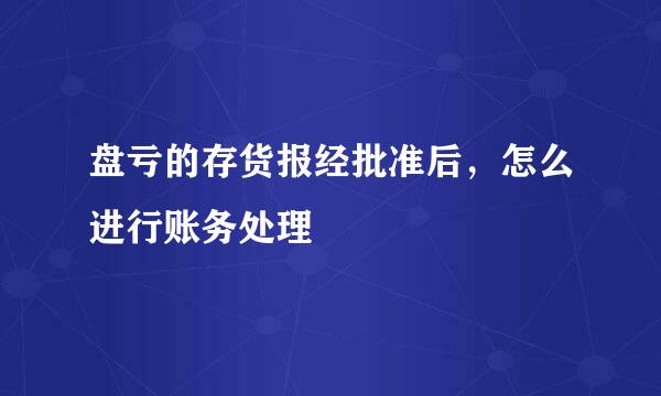 盘亏的存货报经批准后，怎么进行账务处理
