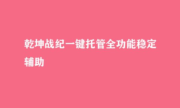 乾坤战纪一键托管全功能稳定辅助