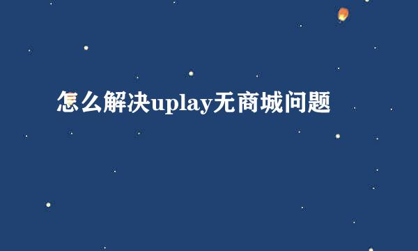 怎么解决uplay无商城问题