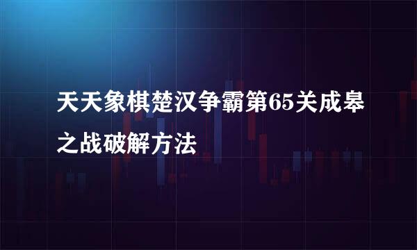 天天象棋楚汉争霸第65关成皋之战破解方法