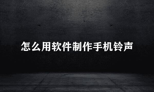 怎么用软件制作手机铃声