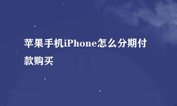 苹果手机iPhone怎么分期付款购买