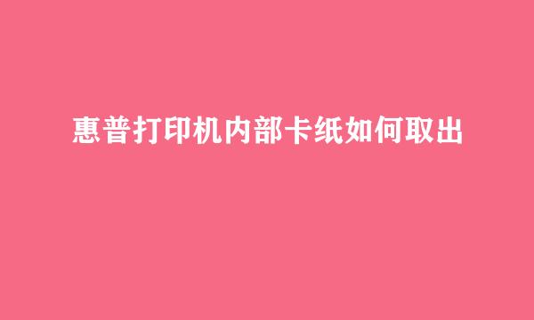 惠普打印机内部卡纸如何取出
