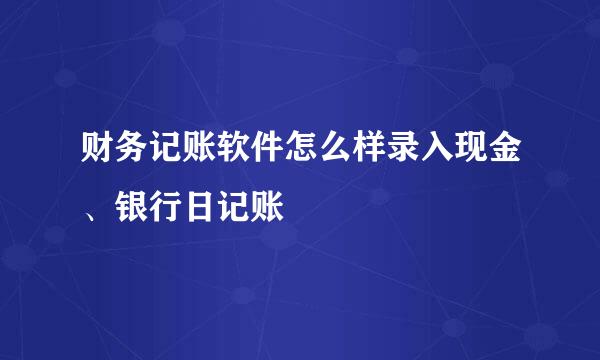 财务记账软件怎么样录入现金、银行日记账