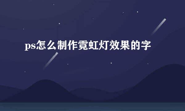 ps怎么制作霓虹灯效果的字