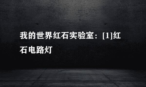 我的世界红石实验室：[1]红石电路灯