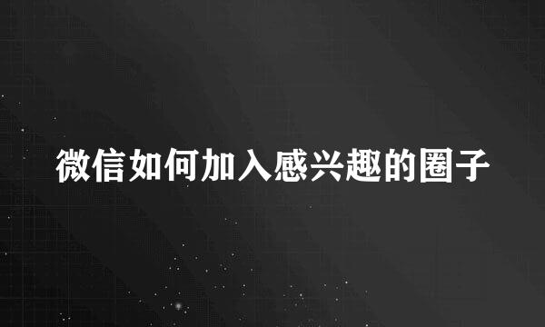 微信如何加入感兴趣的圈子