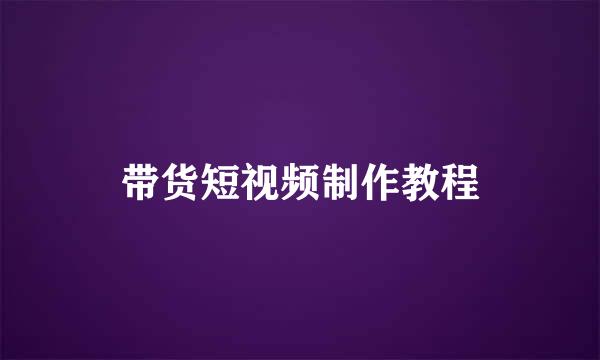 带货短视频制作教程