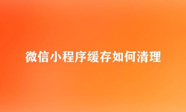 微信小程序缓存如何清理