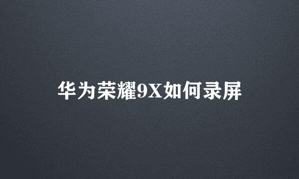 华为荣耀9X如何录屏