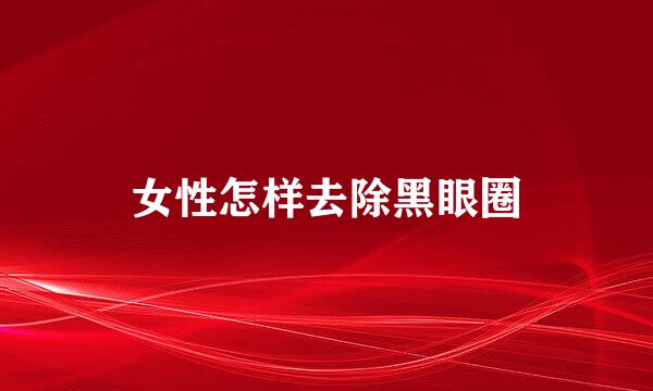 女性怎样去除黑眼圈
