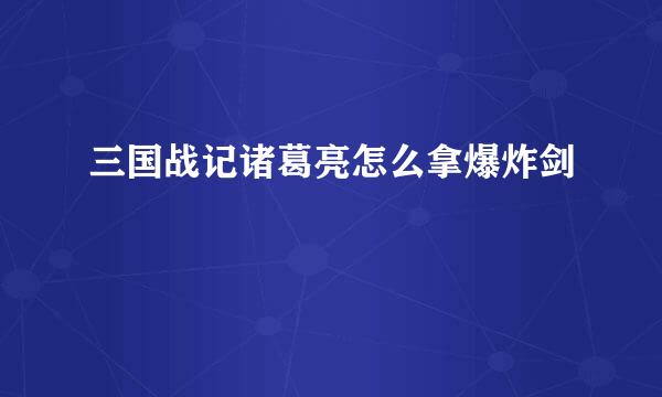 三国战记诸葛亮怎么拿爆炸剑
