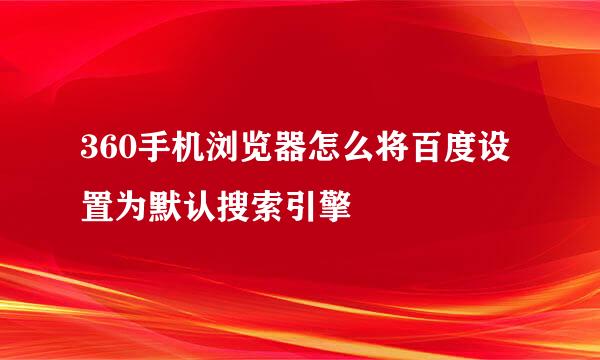 360手机浏览器怎么将百度设置为默认搜索引擎
