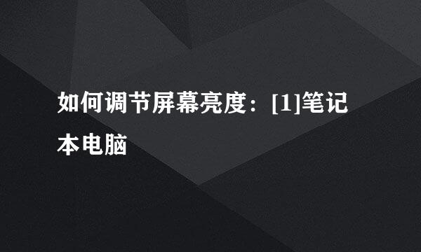 如何调节屏幕亮度：[1]笔记本电脑