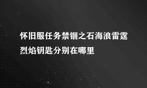 怀旧服任务禁锢之石海浪雷霆烈焰钥匙分别在哪里