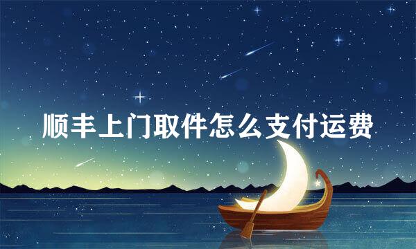 顺丰上门取件怎么支付运费