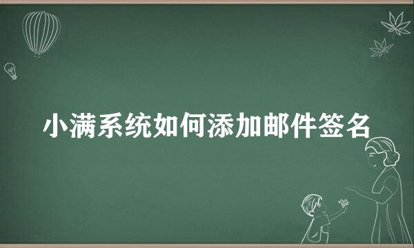 小满系统如何添加邮件签名