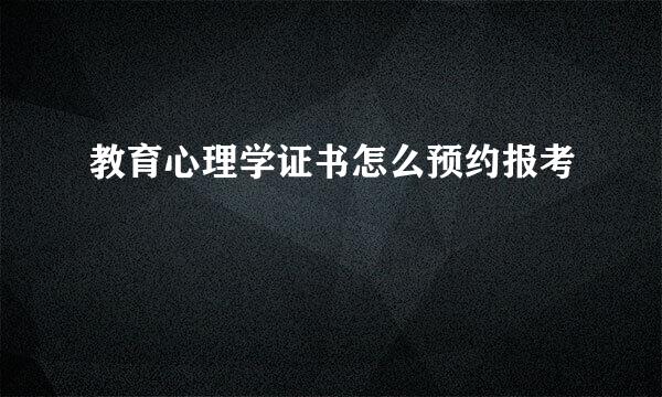 教育心理学证书怎么预约报考