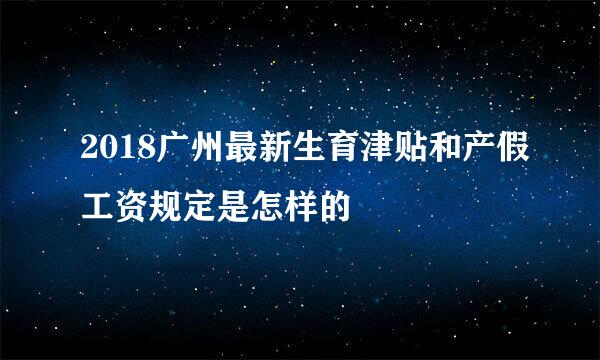 2018广州最新生育津贴和产假工资规定是怎样的