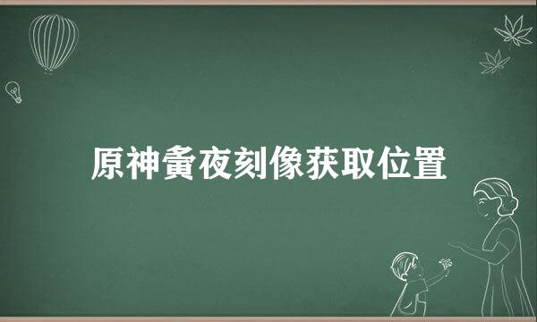 原神夤夜刻像获取位置