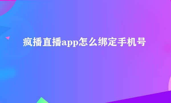 疯播直播app怎么绑定手机号
