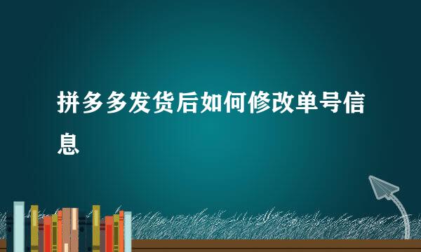 拼多多发货后如何修改单号信息