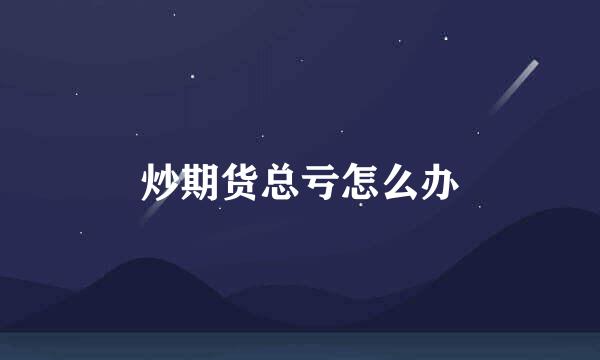 炒期货总亏怎么办