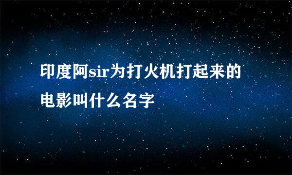 印度阿sir为打火机打起来的电影叫什么名字